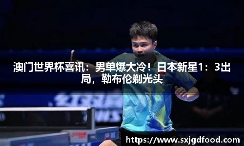 澳门世界杯喜讯：男单爆大冷！日本新星1：3出局，勒布伦剃光头