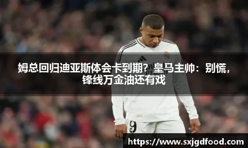 姆总回归迪亚斯体会卡到期？皇马主帅：别慌，锋线万金油还有戏
