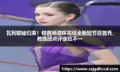 瓦利耶娃归来！榜首频道杯完结全新短节目首秀，教练团点评褒贬不一